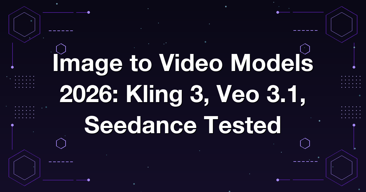 Image to Video Models 2026: Kling 3, Veo 3.1, Seedance Tested